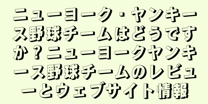 ニューヨーク・ヤンキース野球チームはどうですか？ニューヨークヤンキース野球チームのレビューとウェブサイト情報