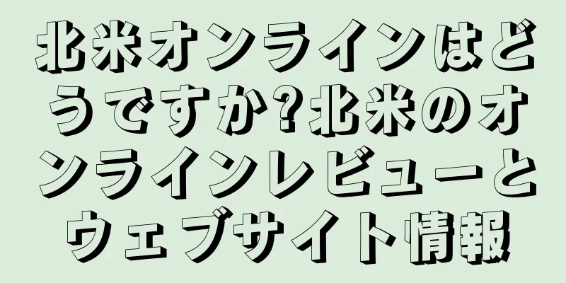北米オンラインはどうですか?北米のオンラインレビューとウェブサイト情報