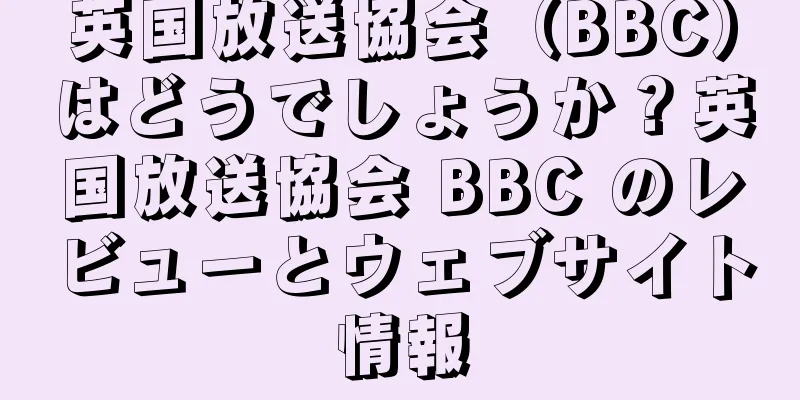 英国放送協会（BBC）はどうでしょうか？英国放送協会 BBC のレビューとウェブサイト情報