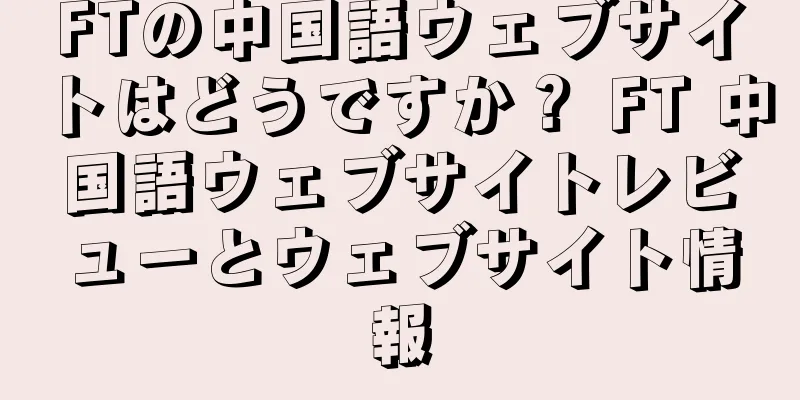 FTの中国語ウェブサイトはどうですか？ FT 中国語ウェブサイトレビューとウェブサイト情報