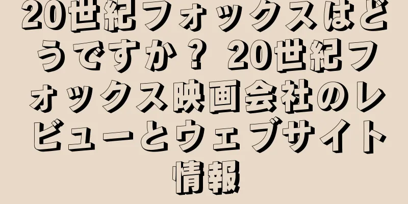 20世紀フォックスはどうですか？ 20世紀フォックス映画会社のレビューとウェブサイト情報
