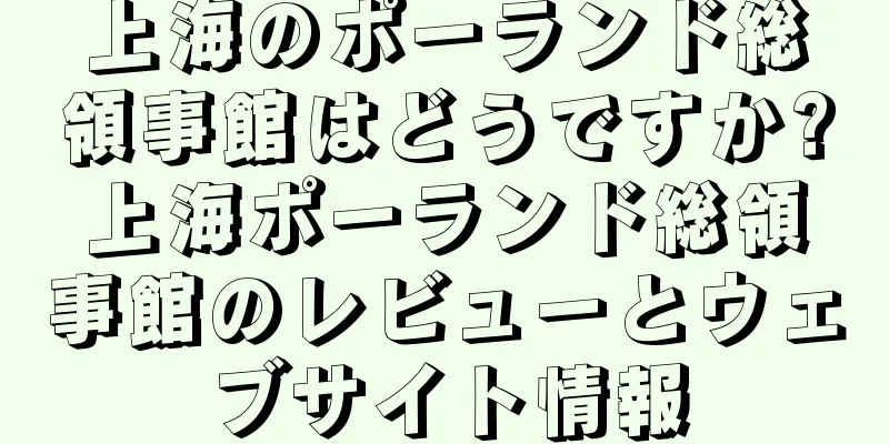上海のポーランド総領事館はどうですか?上海ポーランド総領事館のレビューとウェブサイト情報