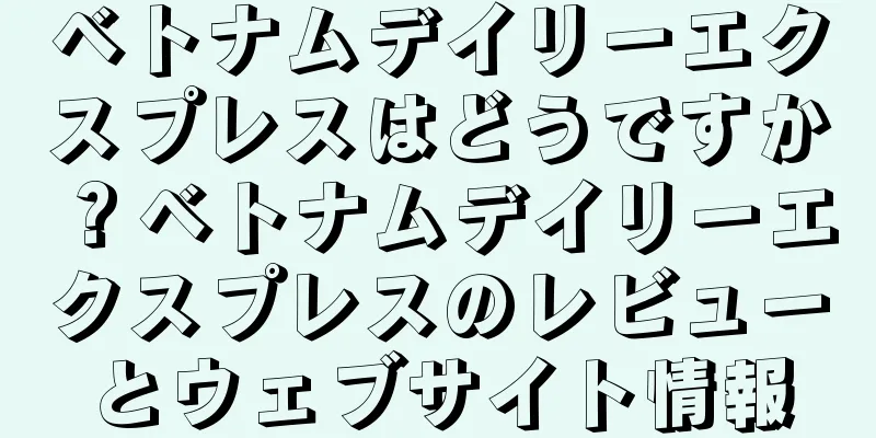 ベトナムデイリーエクスプレスはどうですか？ベトナムデイリーエクスプレスのレビューとウェブサイト情報