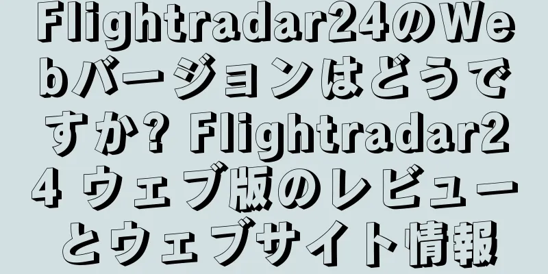 Flightradar24のWebバージョンはどうですか? Flightradar24 ウェブ版のレビューとウェブサイト情報
