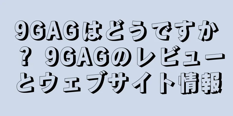 9GAGはどうですか？ 9GAGのレビューとウェブサイト情報