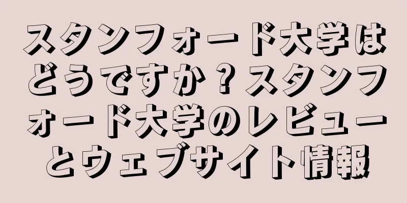 スタンフォード大学はどうですか？スタンフォード大学のレビューとウェブサイト情報