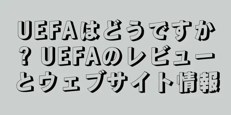 UEFAはどうですか? UEFAのレビューとウェブサイト情報
