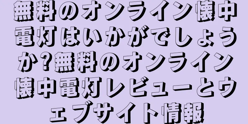 無料のオンライン懐中電灯はいかがでしょうか?無料のオンライン懐中電灯レビューとウェブサイト情報