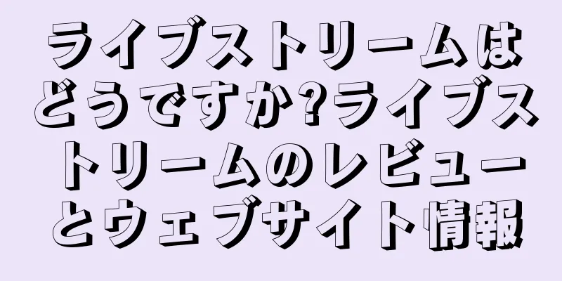 ライブストリームはどうですか?ライブストリームのレビューとウェブサイト情報