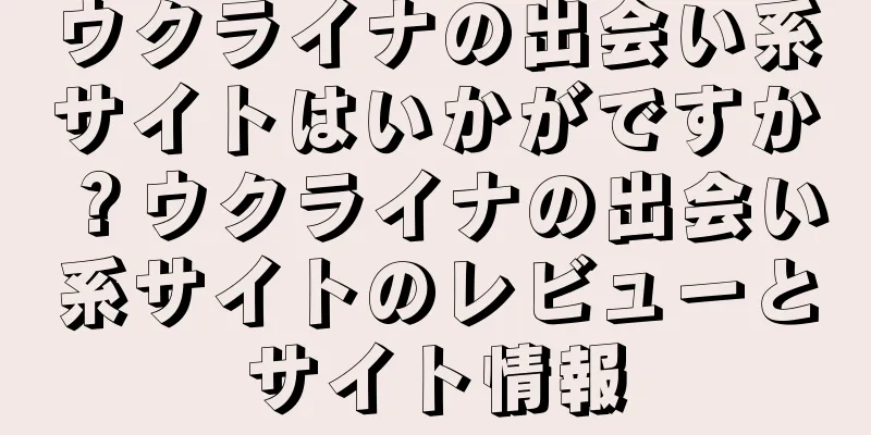 ウクライナの出会い系サイトはいかがですか？ウクライナの出会い系サイトのレビューとサイト情報