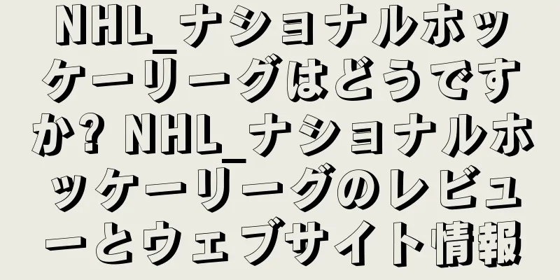 NHL_ナショナルホッケーリーグはどうですか? NHL_ナショナルホッケーリーグのレビューとウェブサイト情報