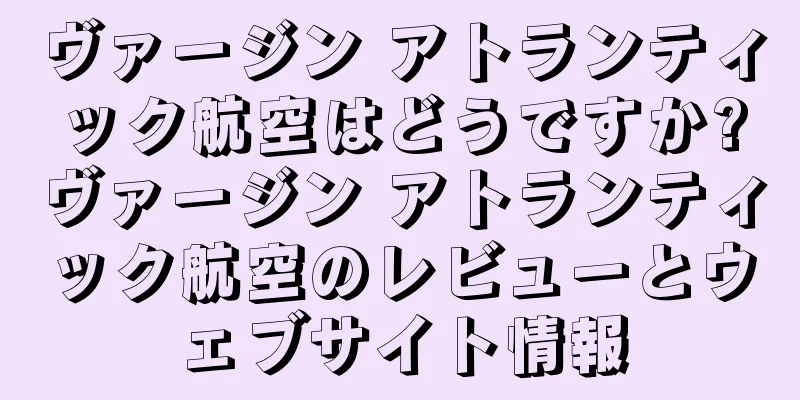 ヴァージン アトランティック航空はどうですか?ヴァージン アトランティック航空のレビューとウェブサイト情報