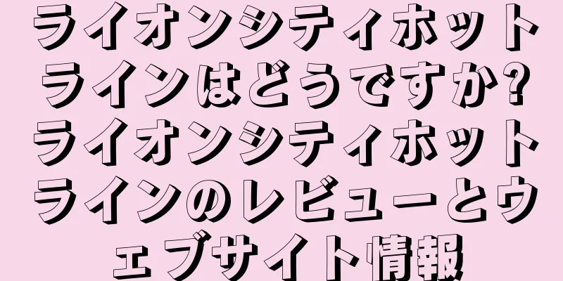 ライオンシティホットラインはどうですか?ライオンシティホットラインのレビューとウェブサイト情報