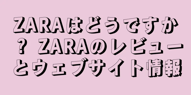 ZARAはどうですか？ ZARAのレビューとウェブサイト情報