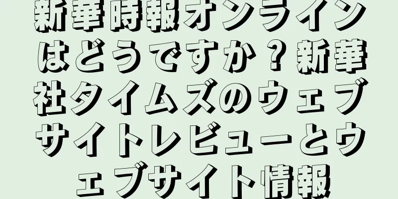 新華時報オンラインはどうですか？新華社タイムズのウェブサイトレビューとウェブサイト情報