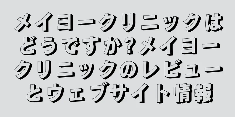 メイヨークリニックはどうですか?メイヨークリニックのレビューとウェブサイト情報