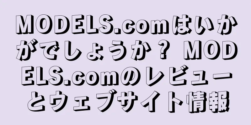 MODELS.comはいかがでしょうか？ MODELS.comのレビューとウェブサイト情報