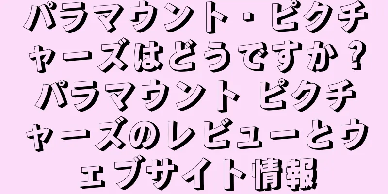パラマウント・ピクチャーズはどうですか？パラマウント ピクチャーズのレビューとウェブサイト情報