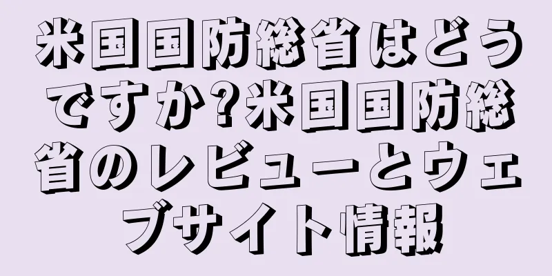 米国国防総省はどうですか?米国国防総省のレビューとウェブサイト情報