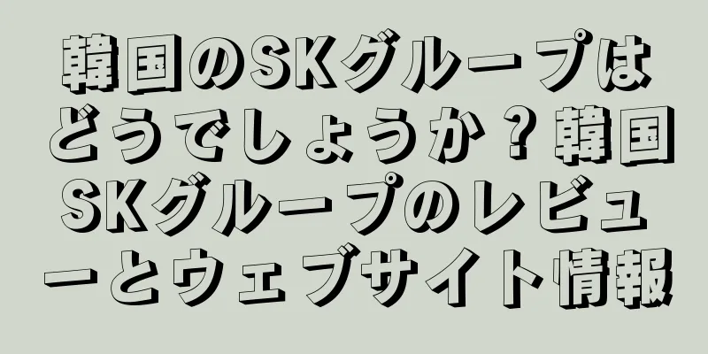 韓国のSKグループはどうでしょうか？韓国SKグループのレビューとウェブサイト情報