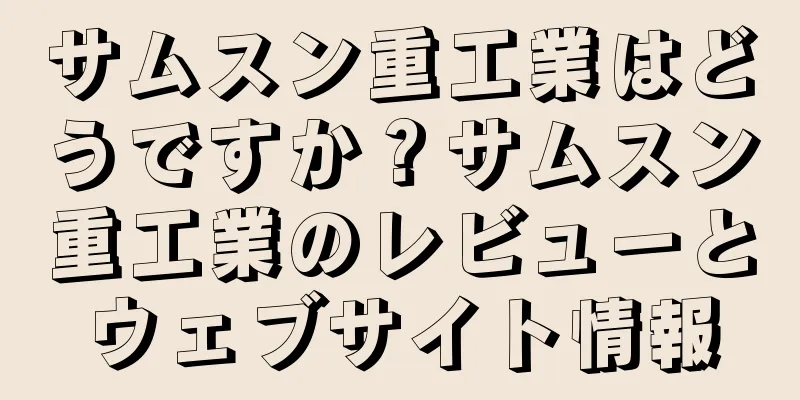 サムスン重工業はどうですか？サムスン重工業のレビューとウェブサイト情報