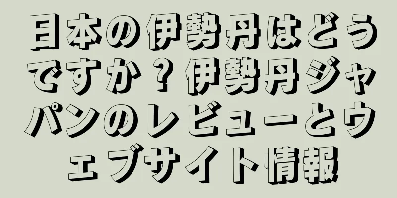 日本の伊勢丹はどうですか？伊勢丹ジャパンのレビューとウェブサイト情報
