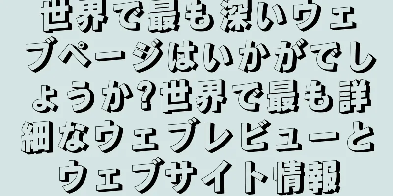 世界で最も深いウェブページはいかがでしょうか?世界で最も詳細なウェブレビューとウェブサイト情報