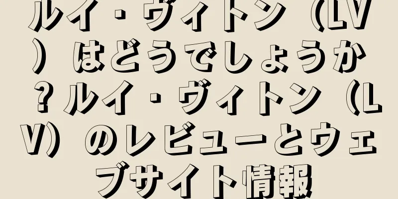 ルイ・ヴィトン（LV）はどうでしょうか？ルイ・ヴィトン（LV）のレビューとウェブサイト情報