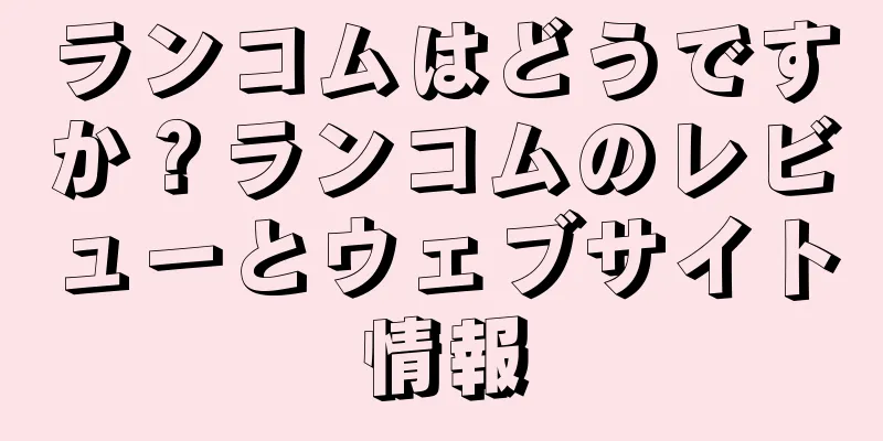 ランコムはどうですか？ランコムのレビューとウェブサイト情報