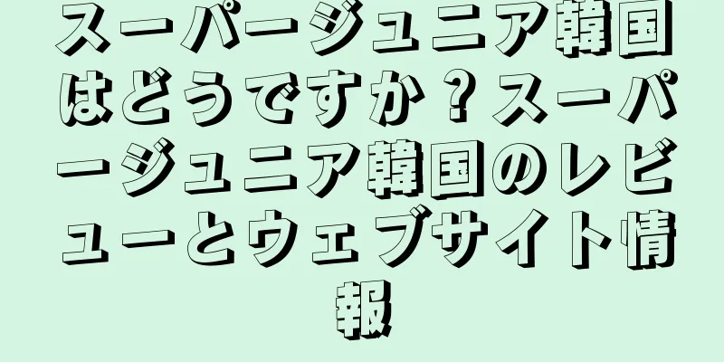 スーパージュニア韓国はどうですか？スーパージュニア韓国のレビューとウェブサイト情報