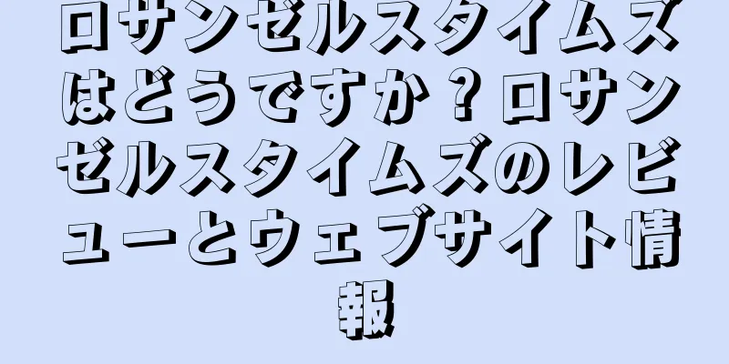ロサンゼルスタイムズはどうですか？ロサンゼルスタイムズのレビューとウェブサイト情報