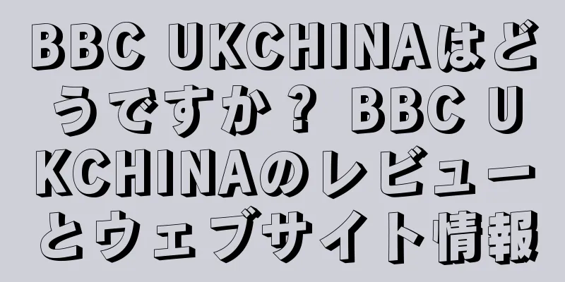 BBC UKCHINAはどうですか？ BBC UKCHINAのレビューとウェブサイト情報