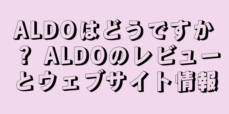 ALDOはどうですか？ ALDOのレビューとウェブサイト情報