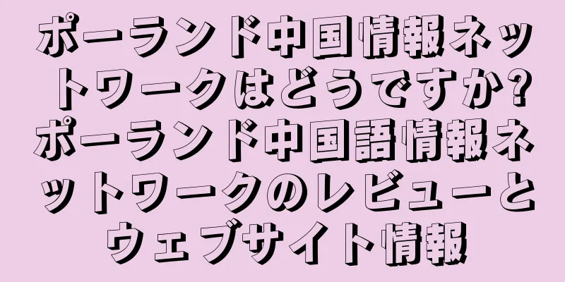 ポーランド中国情報ネットワークはどうですか?ポーランド中国語情報ネットワークのレビューとウェブサイト情報