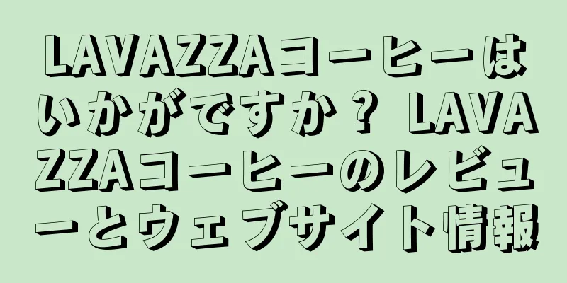 LAVAZZAコーヒーはいかがですか？ LAVAZZAコーヒーのレビューとウェブサイト情報