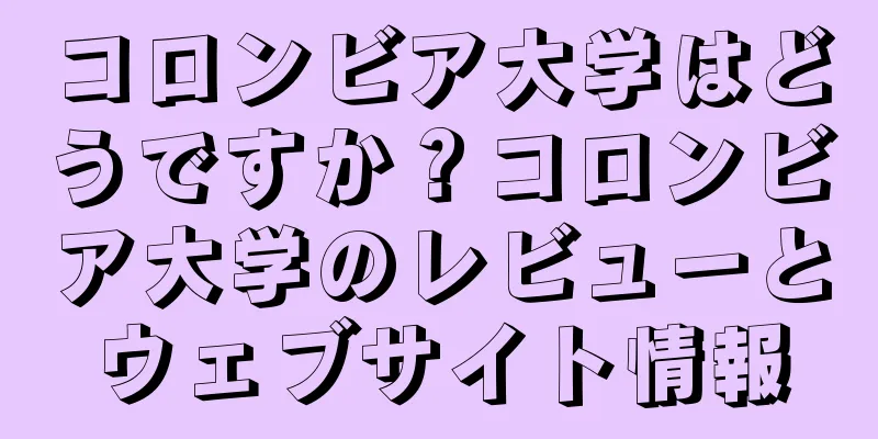 コロンビア大学はどうですか？コロンビア大学のレビューとウェブサイト情報