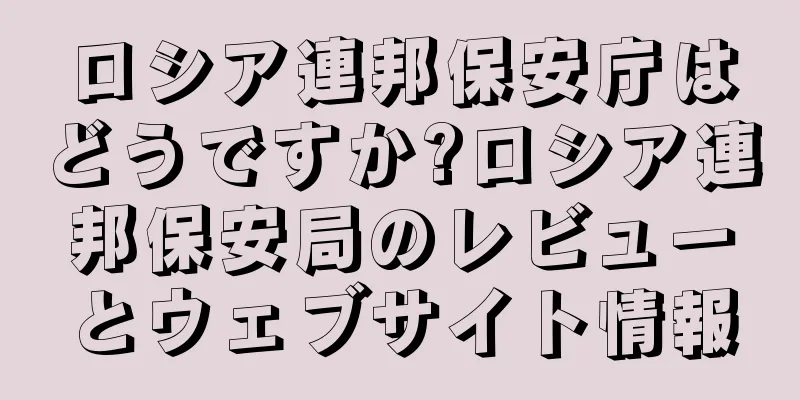 ロシア連邦保安庁はどうですか?ロシア連邦保安局のレビューとウェブサイト情報