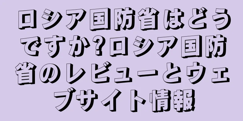 ロシア国防省はどうですか?ロシア国防省のレビューとウェブサイト情報