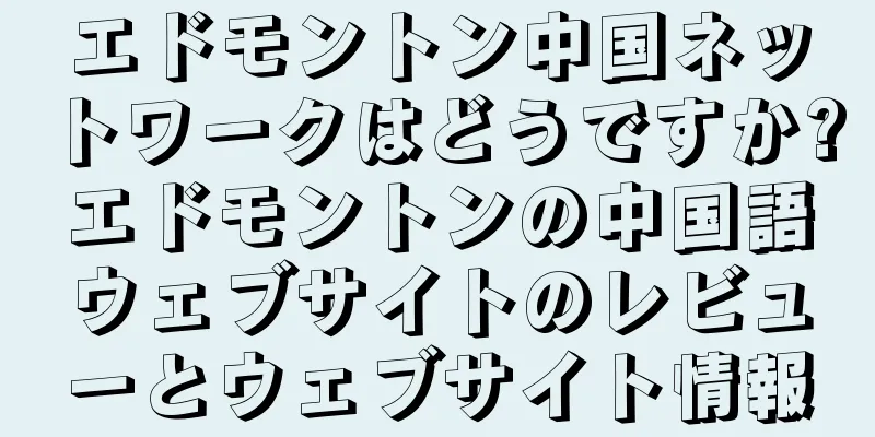 エドモントン中国ネットワークはどうですか?エドモントンの中国語ウェブサイトのレビューとウェブサイト情報