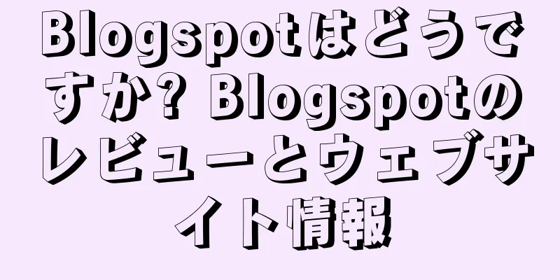 Blogspotはどうですか? Blogspotのレビューとウェブサイト情報