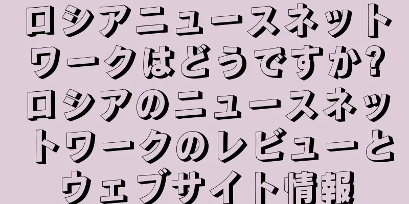 ロシアニュースネットワークはどうですか?ロシアのニュースネットワークのレビューとウェブサイト情報
