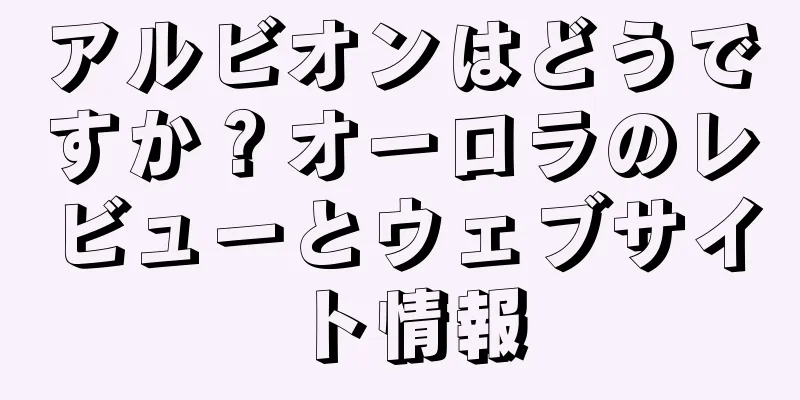 アルビオンはどうですか？オーロラのレビューとウェブサイト情報