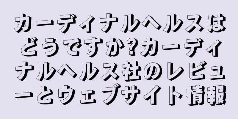 カーディナルヘルスはどうですか?カーディナルヘルス社のレビューとウェブサイト情報