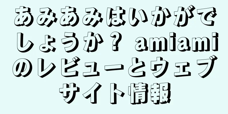 あみあみはいかがでしょうか？ amiamiのレビューとウェブサイト情報
