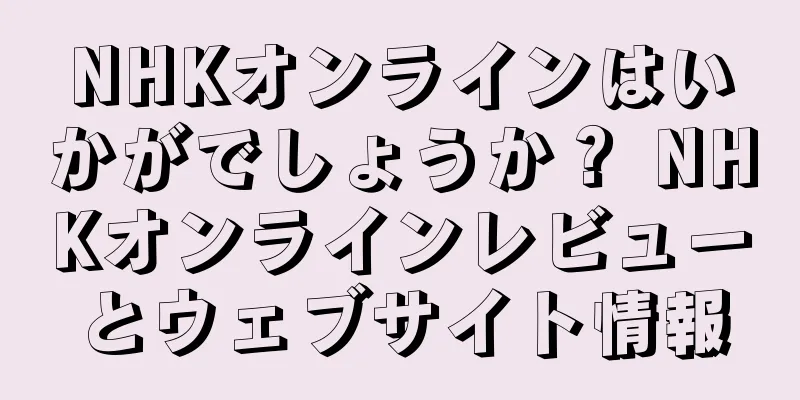 NHKオンラインはいかがでしょうか？ NHKオンラインレビューとウェブサイト情報