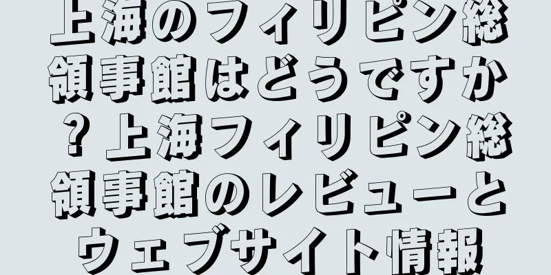 上海のフィリピン総領事館はどうですか？上海フィリピン総領事館のレビューとウェブサイト情報