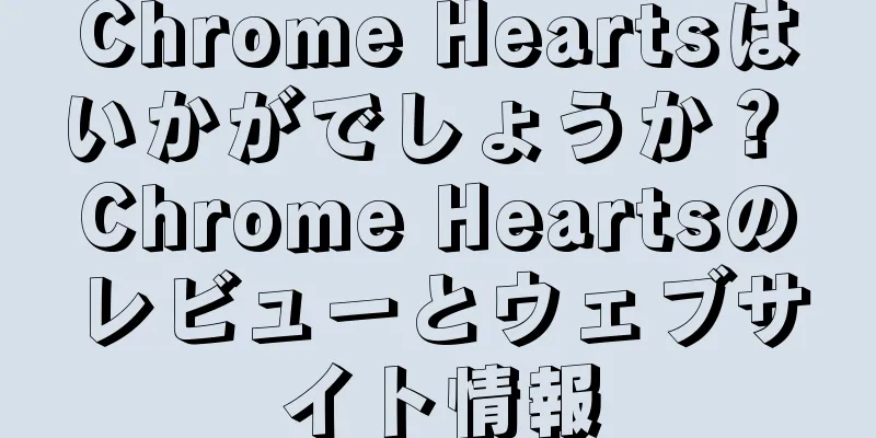 Chrome Heartsはいかがでしょうか？ Chrome Heartsのレビューとウェブサイト情報