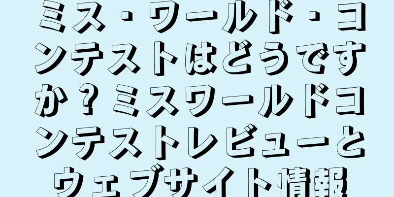 ミス・ワールド・コンテストはどうですか？ミスワールドコンテストレビューとウェブサイト情報