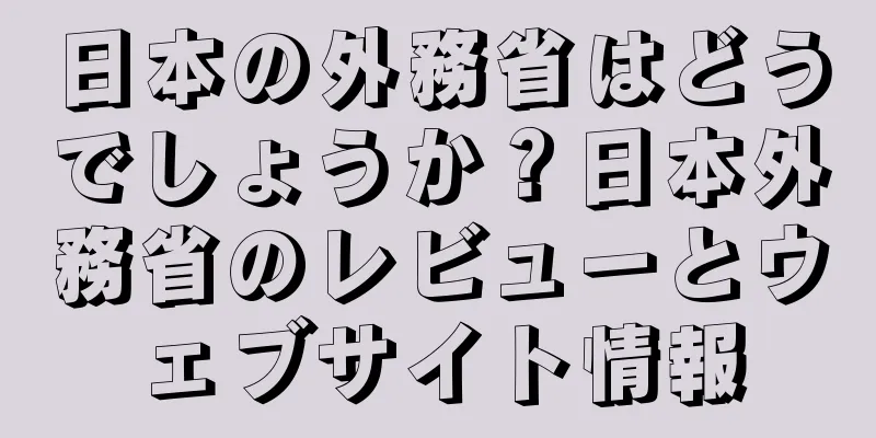 日本の外務省はどうでしょうか？日本外務省のレビューとウェブサイト情報
