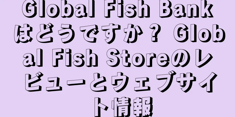 Global Fish Bankはどうですか？ Global Fish Storeのレビューとウェブサイト情報